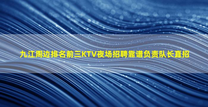 九江周边排名前三KTV夜场招聘靠谱负责队长直招