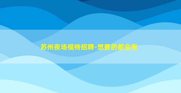 苏州夜场模特招聘-想要的都会有